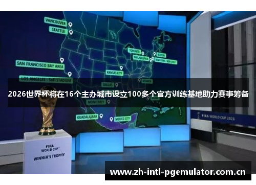 2026世界杯将在16个主办城市设立100多个官方训练基地助力赛事筹备 2026世界杯将在16个主办城市设立100多个官方训练基地助力赛事筹备